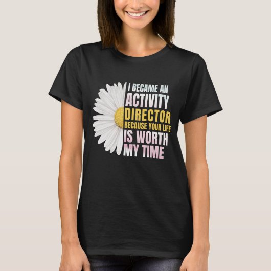 I Became An Activities Director Because Your Life T-shirt (Voorkant)