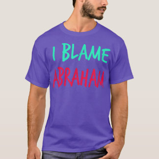 I Blame Abraham Friends First Name Buddy Nickname  T-shirt
