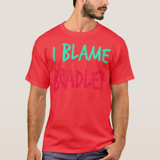 I Blame Bradley Friends First Name Buddy Nickname  T-shirt