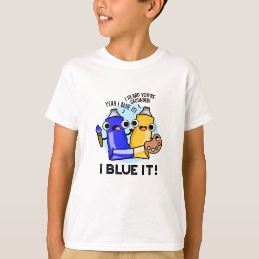 I Blue it Funny Artist Paint Pun T-shirt (Voorkant)