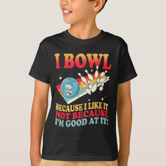 I Bowl Because I Like It Not Because I'm Good At I T-shirt (Voorkant)