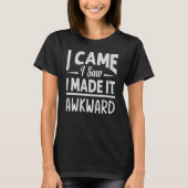 I Came I Saw I Made It Awkward Sarcasm T-shirt (Voorkant)