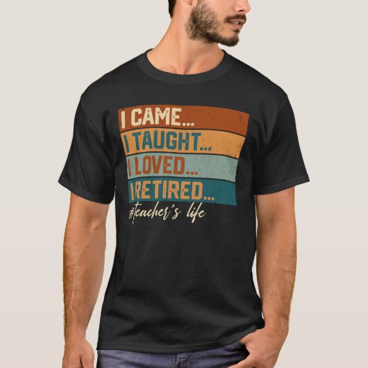 I Came I Taught I Loved I Retired Teacher's Life T-shirt (Voorkant)