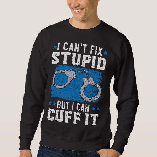 I Can t Fix Stupid But I Can Cuff It Cop Police Of Trui (Voorkant)