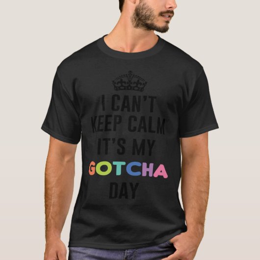 i can t keep calm It s My Gotcha Day T-shirt (Voorkant)
