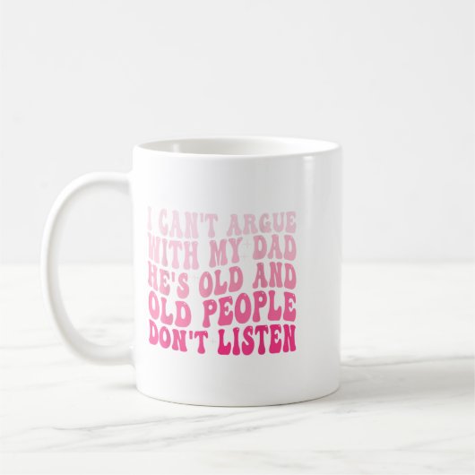 I Can't Argue With My Dad He's Old And Old People  Koffiemok (Links)