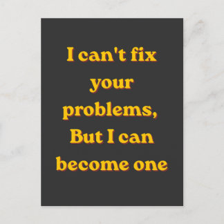 I Can't Fix Your Problems, But I Can Become One Briefkaart