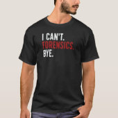 I Can't Forensics Bye Forensic Scientist Forensic T-shirt (Voorkant)