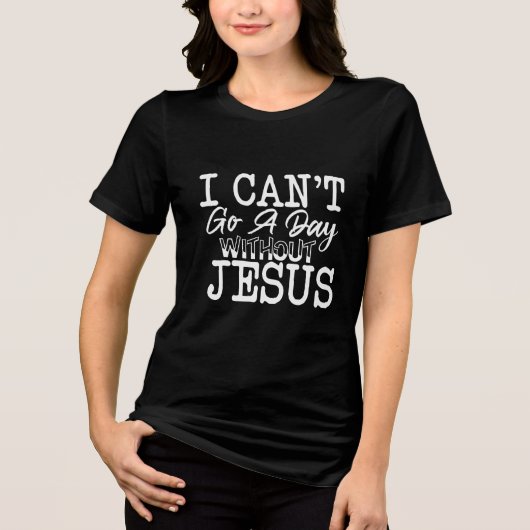I Can't Go A Day Without Jesus Christian Tri-Blend Shirt (Voorkant)