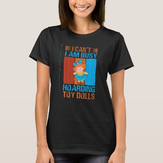I Can't I Am Busy Hoarding Toy Dolls Collector T-shirt (Voorkant)