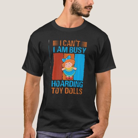 I Can't I Am Busy Hoarding Toy Dolls Collector T-shirt (Voorkant)