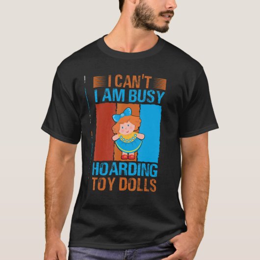 I Can't I Am Busy Hoarding Toy Dolls Collector T-shirt (Voorkant)