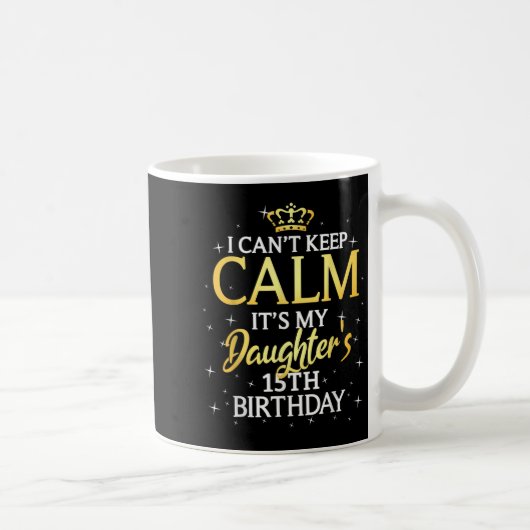 I Cant Keep Calm Its My Daughter 15th Birthday Par Koffiemok (Rechts)