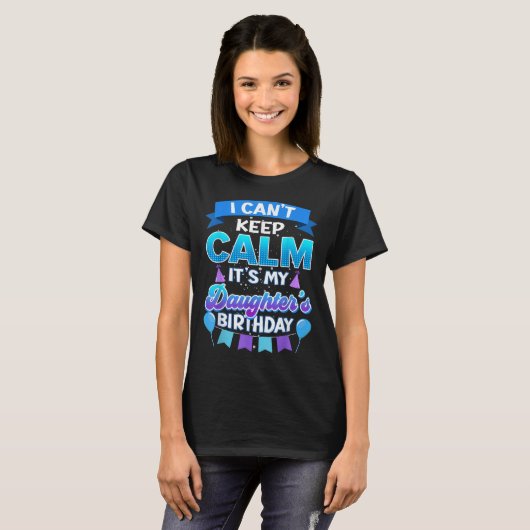 I Cant Keep Calm Its My Daughter Birthday Shirt Bd (Voorkant volledig)