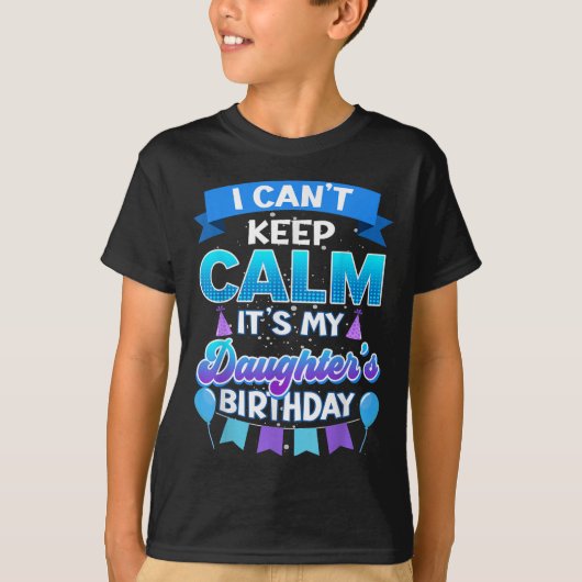 I Cant Keep Calm Its My Daughter Birthday Shirt Bd (Voorkant)