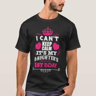 I CAN'T KEEP CALM IT'S MY DAUGHTER'S 1ST BDAY T-SHIRT