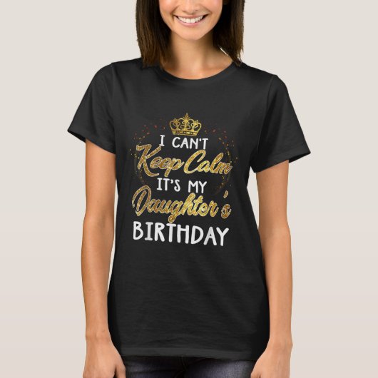 I Cant Keep Calm Its My Daughters Birthday Gift T-shirt (Voorkant)