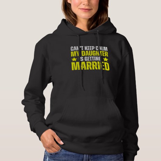 I Can't Keep Calm My Daughter Is Getting Married Hoodie (Voorkant)
