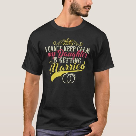 I Can't Keep Calm My Daughter Is Getting Married T-shirt (Voorkant)