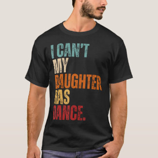 I Can't My Daughter Has Dance Dancing Father Dad D T-shirt