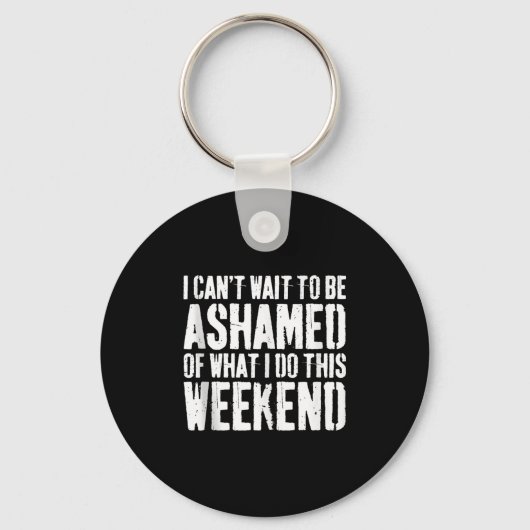 I Cant Wait To Be Ashamed Of What I Do This Weeken Sleutelhanger (Voorkant)