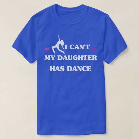 I Canx27t My Daughter Has Dance T-shirt (Design voorkant)