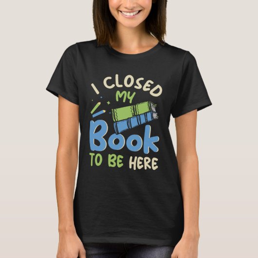 I Closed my Book to be here Fun Library Bookworm B T-shirt (Voorkant)