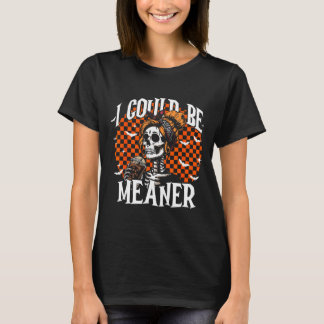 I Could Be Meaner Funny Skeleton  T-shirt