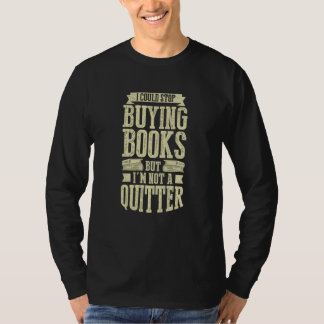 I Could Stop Buying Books But I'm Not A Quitter T-shirt
