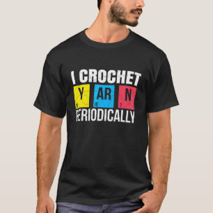 I Crochet Yarn Periodically Nerdy Organic Chemis T-shirt