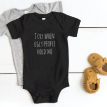 "I Cry when Ugly People Hold me" Baby Bodysuit
