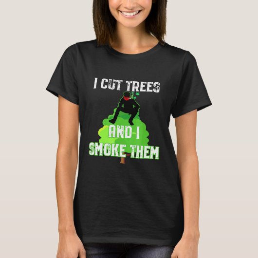 I Cut Trees And Smoke Them Arborist T-shirt (Voorkant)