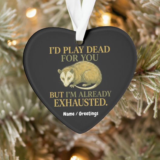 I’d play dead for you, but I’m already exhausted  Ornament (Boom)