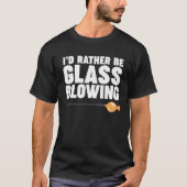 I d Rather be Glass Blowing T-shirt (Voorkant)