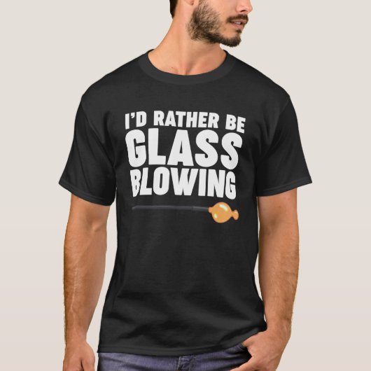 I d Rather be Glass Blowing T-shirt (Voorkant)