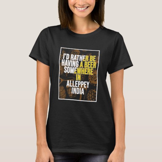 I d Rather Be Having a Beer In Alleppey India T-shirt (Voorkant)