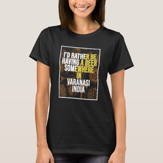 I d Rather Be Having a Beer In Varanasi India T-shirt (Voorkant)