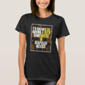 I d Rather Be Having A Beer Somewhere In Acapulco T-shirt (Voorkant)