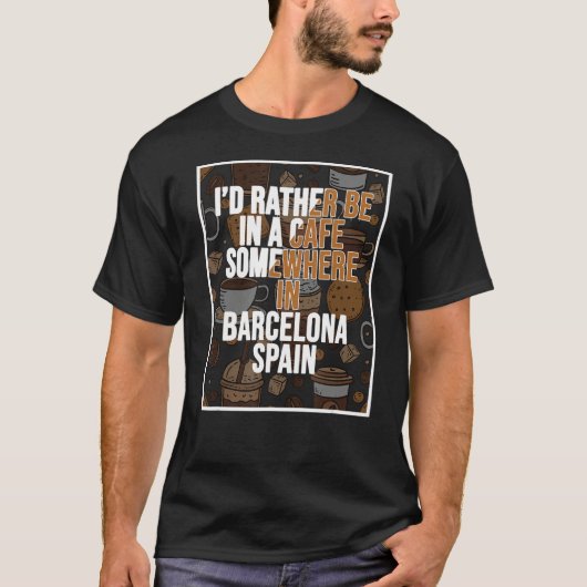 I d Rather Be In A Cafe Somewhere In Barcelona T-shirt (Voorkant)