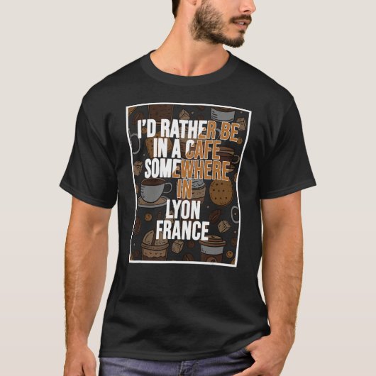 I d Rather Be In A Cafe Somewhere In Lyon T-shirt (Voorkant)