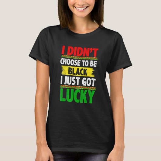 I Didn't Choose To Be Black I Just Got Lucky Afric T-shirt (Voorkant)
