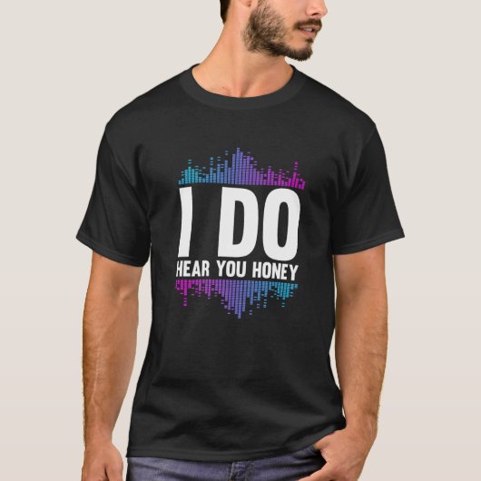I Do Hear You Honey  Studio Music Sound Engineer H T-shirt (Voorkant)