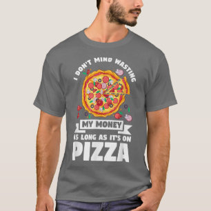 I Do Mind Wasting My Money On Pizza Pizza Pizza T-shirt