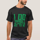 I Do Payroll You Should Be Nice To Me T-shirt (Voorkant)