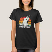 I Do What I Want Parrot I White Cockatoo T-shirt (Voorkant)