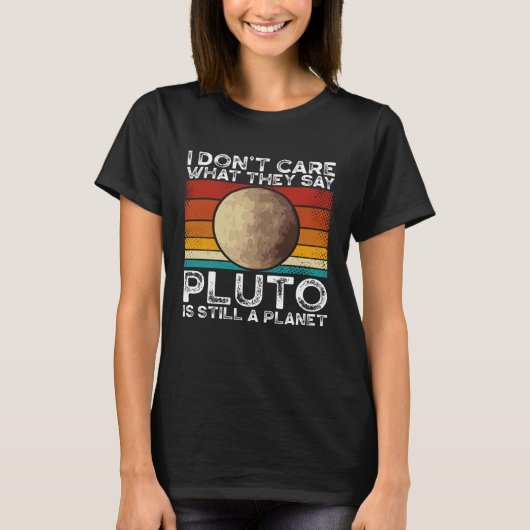 I Don Care What They Say Pluto Is Still A Planet S T-shirt (Voorkant)