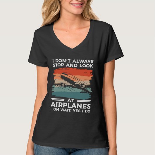 I Don t Always Stop And Look At Airplanes Oh Wait  T-shirt (Voorkant)