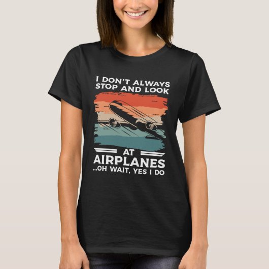 I Don t Always Stop And Look At Airplanes Oh Wait  T-shirt (Voorkant)