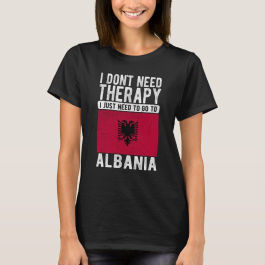 I don´t need Therapy I just need to go to Albania T-shirt (Voorkant)