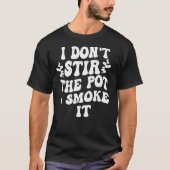 i don t stir the pot i smoke it 1 t-shirt (Voorkant)